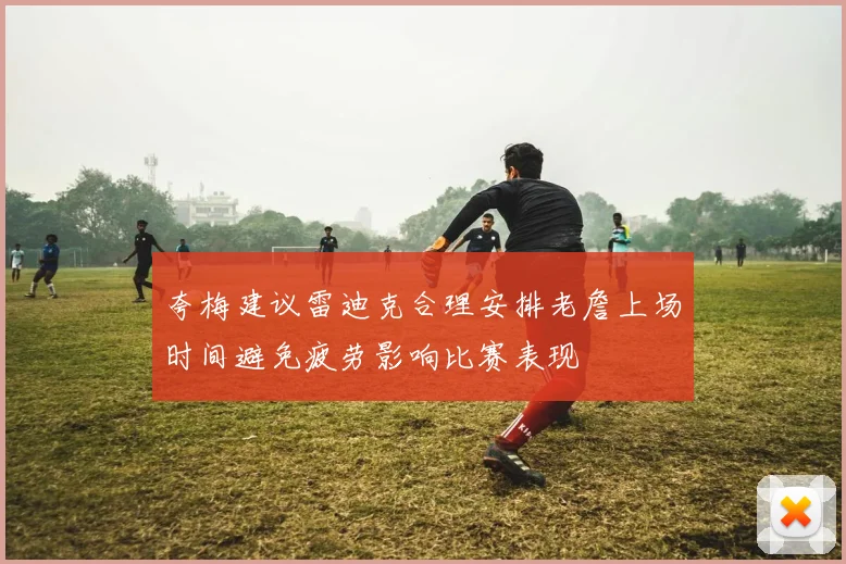 夸梅建议雷迪克合理安排老詹上场时间避免疲劳影响比赛表现