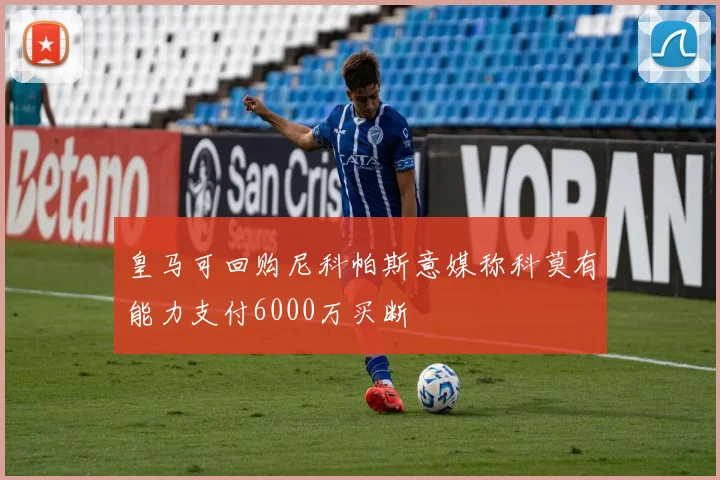 皇马可回购尼科帕斯意媒称科莫有能力支付6000万买断