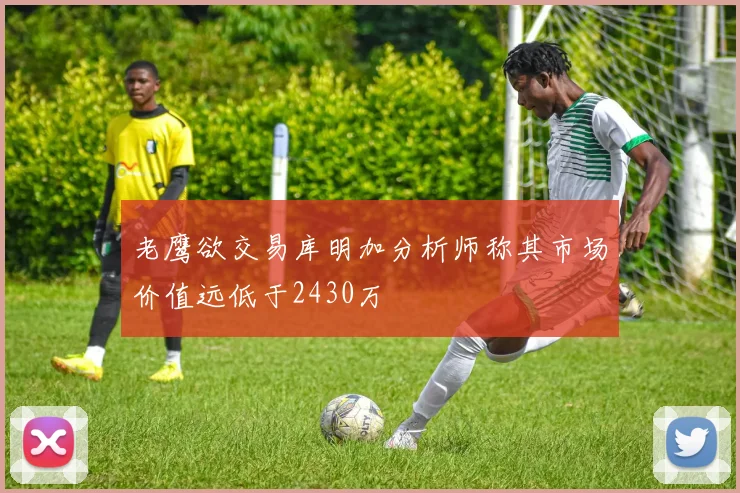 老鹰欲交易库明加分析师称其市场价值远低于2430万