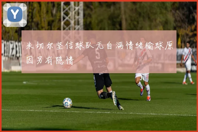 米切尔坚信球队无自满情绪输球原因另有隐情